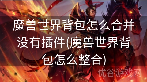 魔兽世界背包怎么合并没有插件(魔兽世界背包怎么整合)