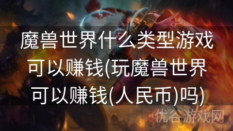 魔兽世界什么类型游戏可以赚钱(玩魔兽世界可以赚钱(人民币)吗)