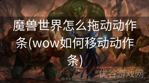 魔兽世界怎么拖动动作条(wow如何移动动作条)