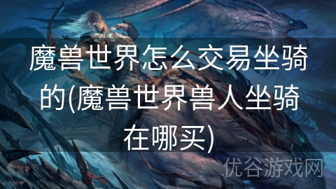 魔兽世界怎么交易坐骑的(魔兽世界兽人坐骑在哪买)