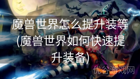 魔兽世界怎么提升装等(魔兽世界如何快速提升装备)