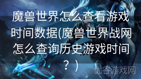 魔兽世界怎么查看游戏时间数据(魔兽世界战网怎么查询历史游戏时间？)