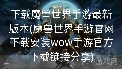 下载魔兽世界手游最新版本(魔兽世界手游官网下载安装wow手游官方下载链接分享)