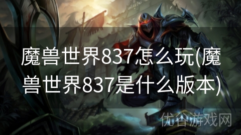 魔兽世界837怎么玩(魔兽世界837是什么版本)