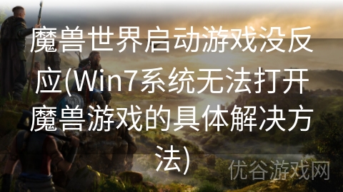 魔兽世界启动游戏没反应(Win7系统无法打开魔兽游戏的具体解决方法)