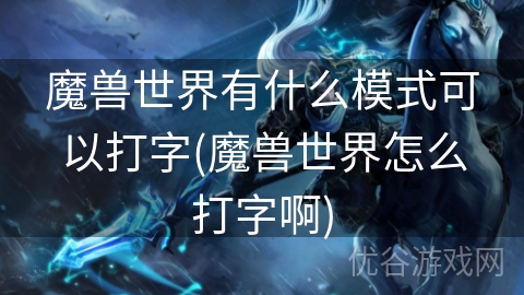 魔兽世界有什么模式可以打字(魔兽世界怎么打字啊)