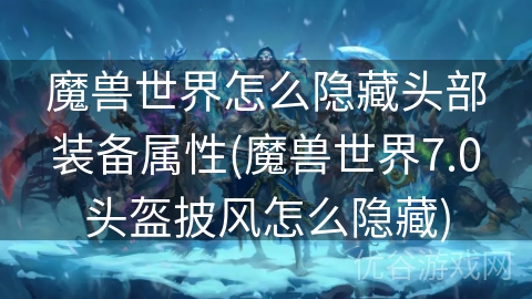 魔兽世界怎么隐藏头部装备属性(魔兽世界7.0头盔披风怎么隐藏)