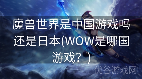 魔兽世界是中国游戏吗还是日本(WOW是哪国游戏？)