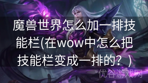 魔兽世界怎么加一排技能栏(在wow中怎么把技能栏变成一排的？)