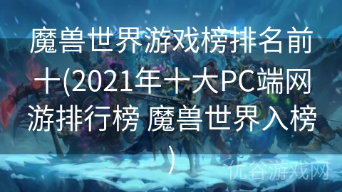 魔兽世界游戏榜排名前十(2021年十大PC端网游排行榜 魔兽世界入榜)