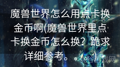 魔兽世界怎么用点卡换金币啊(魔兽世界里点卡换金币怎么换？跪求详细参考。。。)