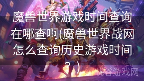 魔兽世界游戏时间查询在哪查啊(魔兽世界战网怎么查询历史游戏时间？)