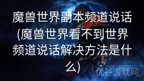 魔兽世界副本频道说话(魔兽世界看不到世界频道说话解决方法是什么)