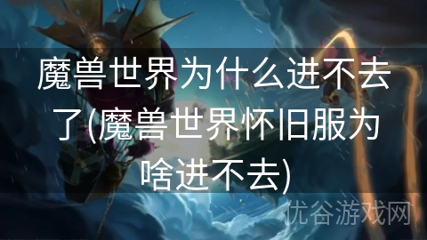 魔兽世界为什么进不去了(魔兽世界怀旧服为啥进不去)