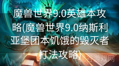 魔兽世界9.0英雄本攻略(魔兽世界9.0纳斯利亚堡团本饥饿的毁灭者打法攻略)