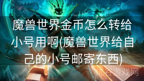 魔兽世界金币怎么转给小号用啊(魔兽世界给自己的小号邮寄东西)