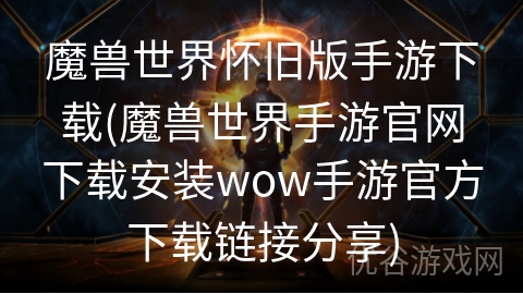 魔兽世界怀旧版手游下载(魔兽世界手游官网下载安装wow手游官方下载链接分享)