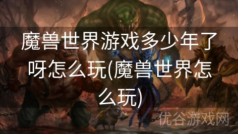 魔兽世界游戏多少年了呀怎么玩(魔兽世界怎么玩)