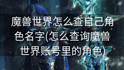 魔兽世界怎么查自己角色名字(怎么查询魔兽世界账号里的角色)