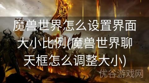 魔兽世界怎么设置界面大小比例(魔兽世界聊天框怎么调整大小)