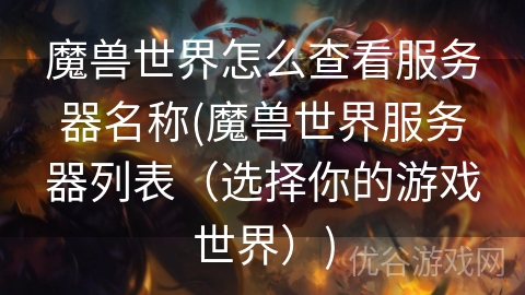 魔兽世界怎么查看服务器名称(魔兽世界服务器列表（选择你的游戏世界）)