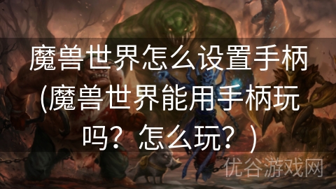 魔兽世界怎么设置手柄(魔兽世界能用手柄玩吗？怎么玩？)