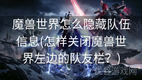 魔兽世界怎么隐藏队伍信息(怎样关闭魔兽世界左边的队友栏？)