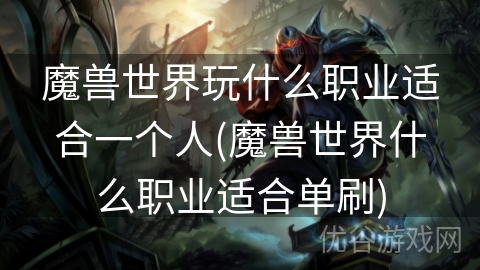 魔兽世界玩什么职业适合一个人(魔兽世界什么职业适合单刷)