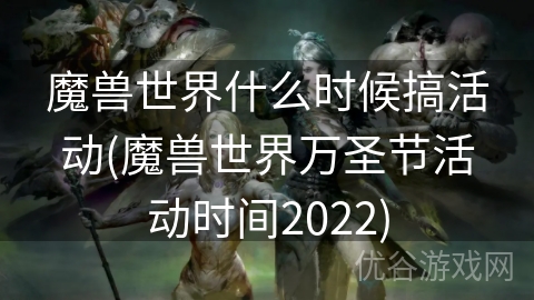 魔兽世界什么时候搞活动(魔兽世界万圣节活动时间2022)