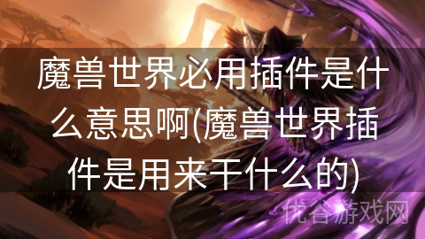 魔兽世界必用插件是什么意思啊(魔兽世界插件是用来干什么的)