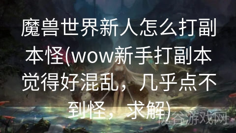 魔兽世界新人怎么打副本怪(wow新手打副本觉得好混乱，几乎点不到怪，求解)