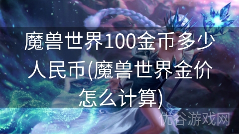 魔兽世界100金币多少人民币(魔兽世界金价怎么计算)