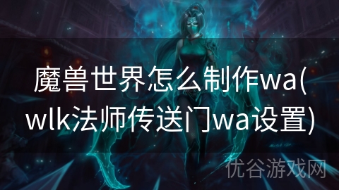 魔兽世界怎么制作wa(wlk法师传送门wa设置)