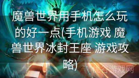 魔兽世界用手机怎么玩的好一点(手机游戏 魔兽世界冰封王座 游戏攻略)