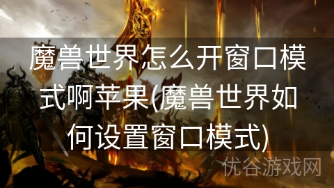 魔兽世界怎么开窗口模式啊苹果(魔兽世界如何设置窗口模式)