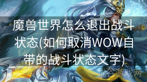 魔兽世界怎么退出战斗状态(如何取消WOW自带的战斗状态文字)