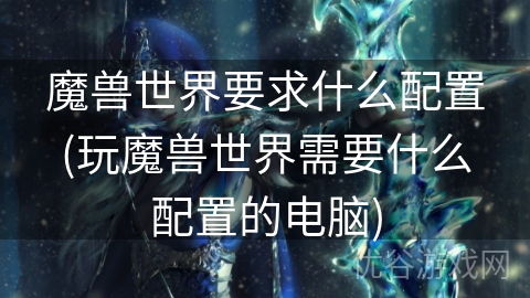 魔兽世界要求什么配置(玩魔兽世界需要什么配置的电脑)