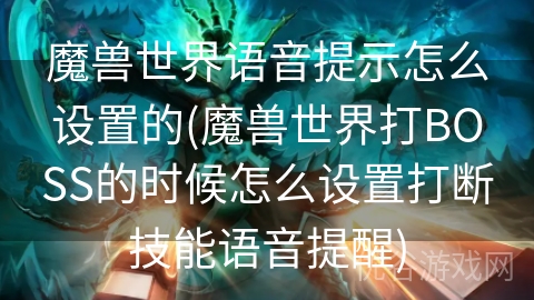 魔兽世界语音提示怎么设置的(魔兽世界打BOSS的时候怎么设置打断技能语音提醒)