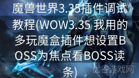 魔兽世界3.35插件调试教程(WOW3.35 我用的多玩魔盒插件想设置BOSS为焦点看BOSS读条)