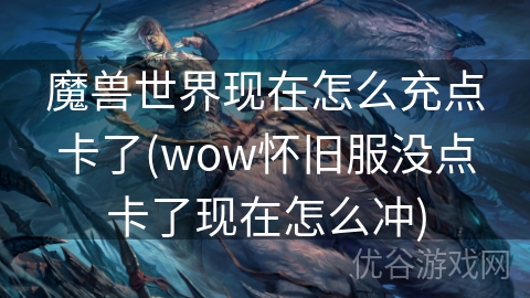 魔兽世界现在怎么充点卡了(wow怀旧服没点卡了现在怎么冲)