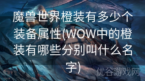 魔兽世界橙装有多少个装备属性(WOW中的橙装有哪些分别叫什么名字)