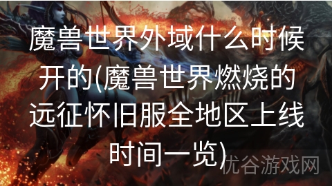 魔兽世界外域什么时候开的(魔兽世界燃烧的远征怀旧服全地区上线时间一览)