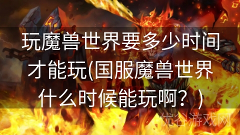 玩魔兽世界要多少时间才能玩(国服魔兽世界什么时候能玩啊？)