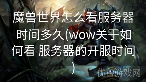 魔兽世界怎么看服务器时间多久(wow关于如何看 服务器的开服时间)