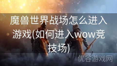 魔兽世界战场怎么进入游戏(如何进入wow竞技场)