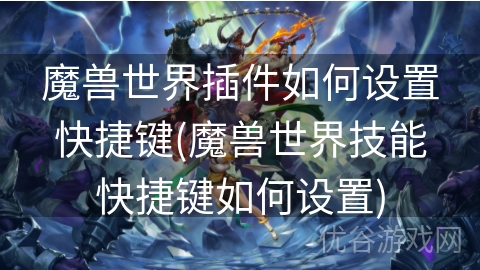 魔兽世界插件如何设置快捷键(魔兽世界技能快捷键如何设置)