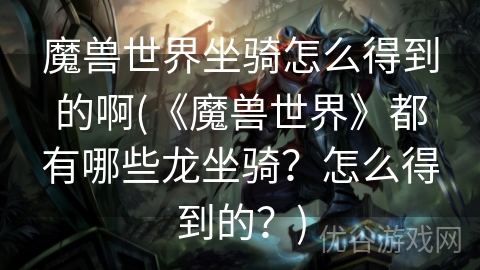 魔兽世界坐骑怎么得到的啊(《魔兽世界》都有哪些龙坐骑？怎么得到的？)