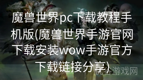 魔兽世界pc下载教程手机版(魔兽世界手游官网下载安装wow手游官方下载链接分享)