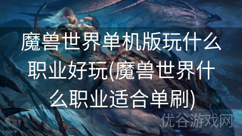 魔兽世界单机版玩什么职业好玩(魔兽世界什么职业适合单刷)