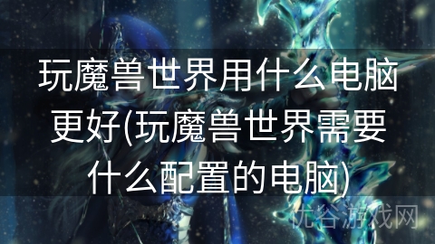 玩魔兽世界用什么电脑更好(玩魔兽世界需要什么配置的电脑)